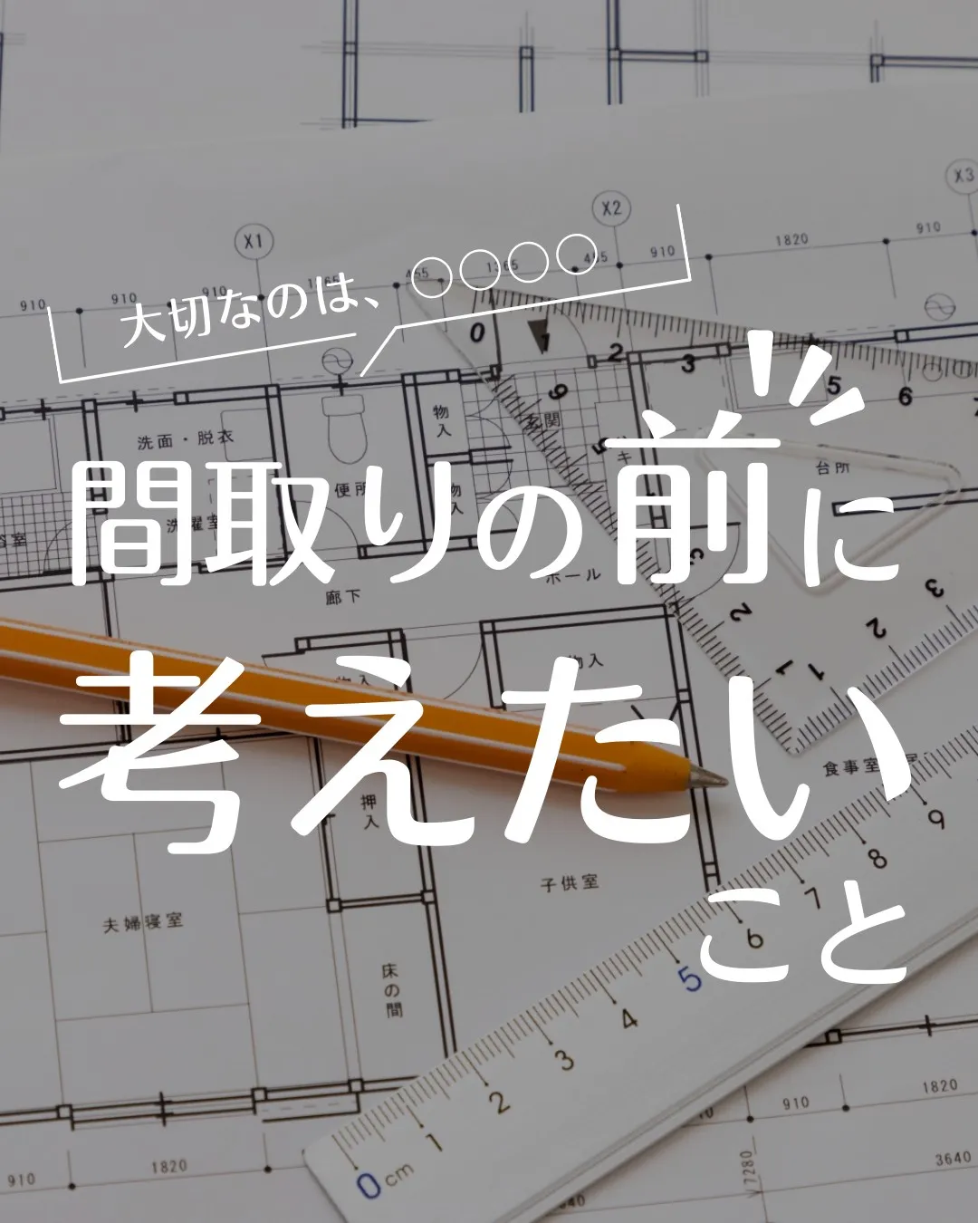 【 \ 大切なのは、〇〇〇〇 /  間取りの前に考えたいこと...