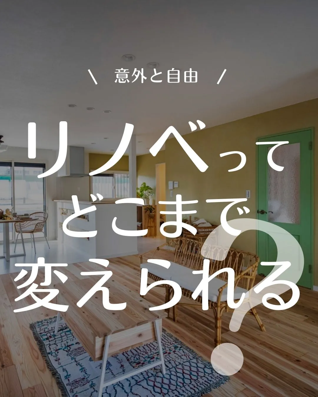 【意外と自由！？リノベってどこまでできるの？】